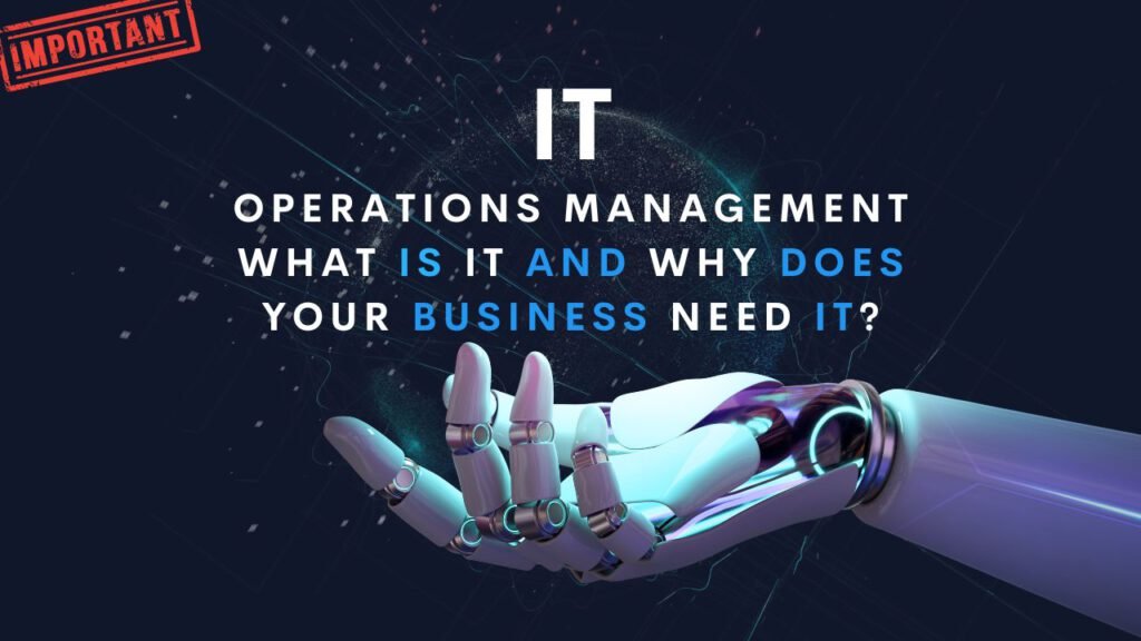 IT Operations Management: What Is It And Why Does Your Business Need It?